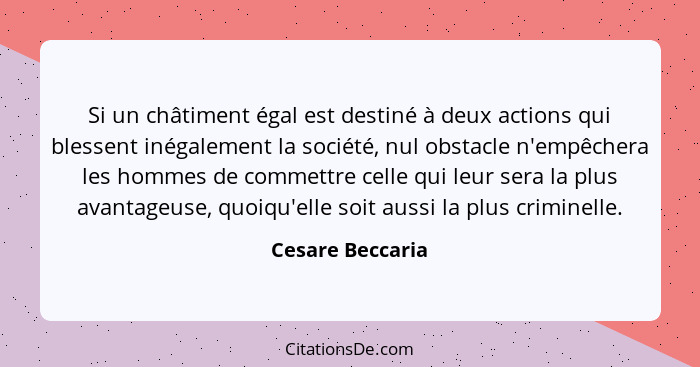 Si un châtiment égal est destiné à deux actions qui blessent inégalement la société, nul obstacle n'empêchera les hommes de commettr... - Cesare Beccaria