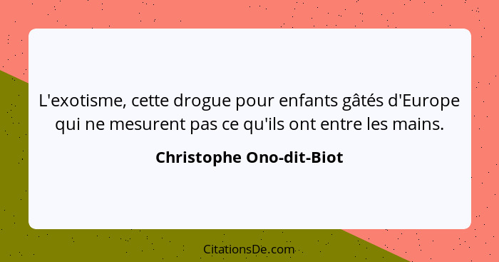 L'exotisme, cette drogue pour enfants gâtés d'Europe qui ne mesurent pas ce qu'ils ont entre les mains.... - Christophe Ono-dit-Biot