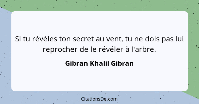 Si tu révèles ton secret au vent, tu ne dois pas lui reprocher de le révéler à l'arbre.... - Gibran Khalil Gibran