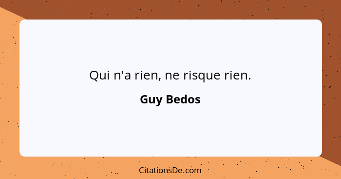 Qui n'a rien, ne risque rien.... - Guy Bedos