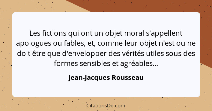 Les fictions qui ont un objet moral s'appellent apologues ou fables, et, comme leur objet n'est ou ne doit être que d'envelopp... - Jean-Jacques Rousseau
