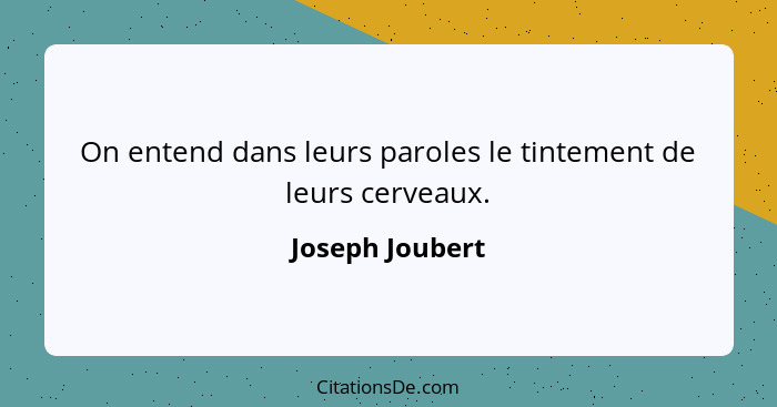 On entend dans leurs paroles le tintement de leurs cerveaux.... - Joseph Joubert