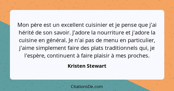 Mon père est un excellent cuisinier et je pense que j'ai hérité de son savoir. J'adore la nourriture et j'adore la cuisine en généra... - Kristen Stewart