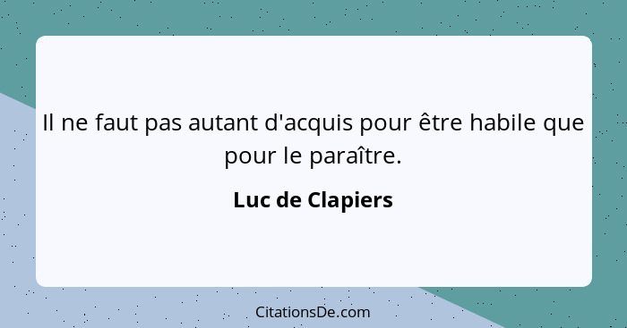 Il ne faut pas autant d'acquis pour être habile que pour le paraître.... - Luc de Clapiers