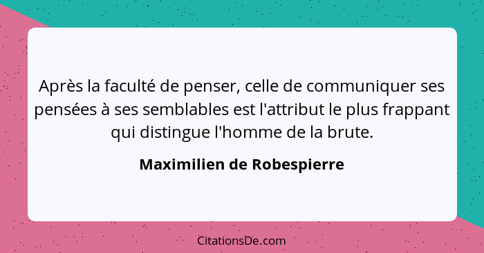 Après la faculté de penser, celle de communiquer ses pensées à ses semblables est l'attribut le plus frappant qui distingu... - Maximilien de Robespierre
