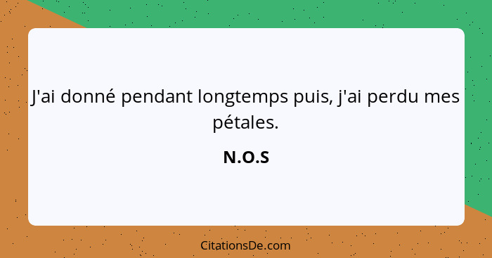 J'ai donné pendant longtemps puis, j'ai perdu mes pétales.... - N.O.S