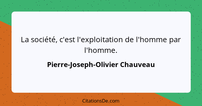 La société, c'est l'exploitation de l'homme par l'homme.... - Pierre-Joseph-Olivier Chauveau