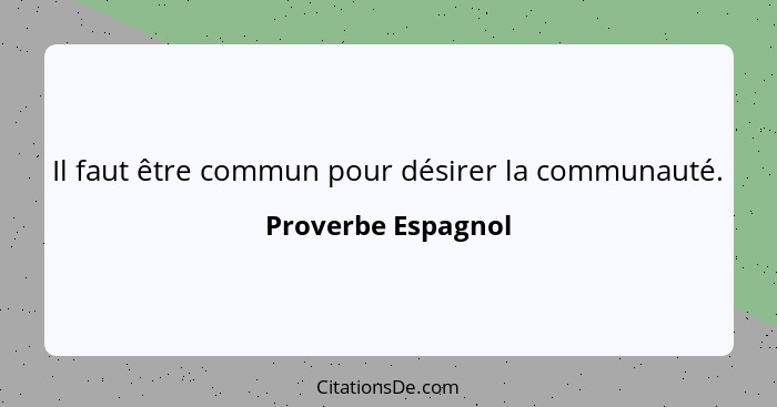 Il faut être commun pour désirer la communauté.... - Proverbe Espagnol