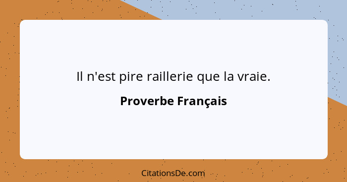 Il n'est pire raillerie que la vraie.... - Proverbe Français