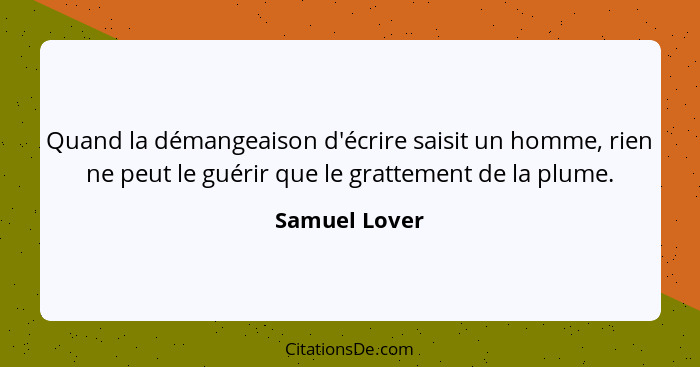 Quand la démangeaison d'écrire saisit un homme, rien ne peut le guérir que le grattement de la plume.... - Samuel Lover