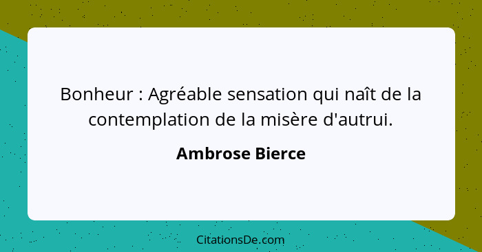 Bonheur : Agréable sensation qui naît de la contemplation de la misère d'autrui.... - Ambrose Bierce