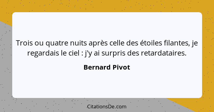 Trois ou quatre nuits après celle des étoiles filantes, je regardais le ciel : j'y ai surpris des retardataires.... - Bernard Pivot