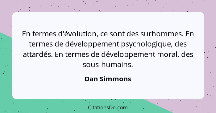 En termes d'évolution, ce sont des surhommes. En termes de développement psychologique, des attardés. En termes de développement moral,... - Dan Simmons