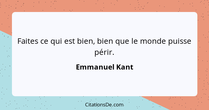 Faites ce qui est bien, bien que le monde puisse périr.... - Emmanuel Kant