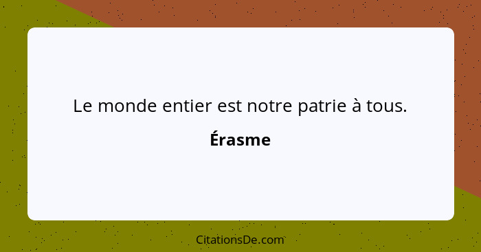 Le monde entier est notre patrie à tous.... - Érasme