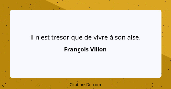 Il n'est trésor que de vivre à son aise.... - François Villon