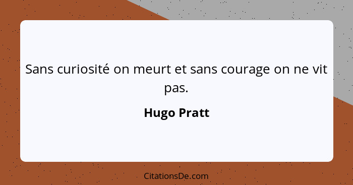 Sans curiosité on meurt et sans courage on ne vit pas.... - Hugo Pratt