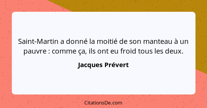 Saint-Martin a donné la moitié de son manteau à un pauvre : comme ça, ils ont eu froid tous les deux.... - Jacques Prévert