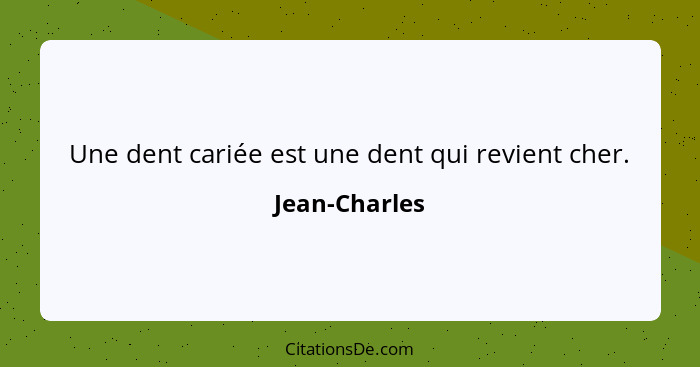 Une dent cariée est une dent qui revient cher.... - Jean-Charles