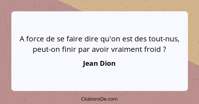 A force de se faire dire qu'on est des tout-nus, peut-on finir par avoir vraiment froid ?... - Jean Dion