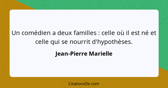 Un comédien a deux familles : celle où il est né et celle qui se nourrit d'hypothèses.... - Jean-Pierre Marielle