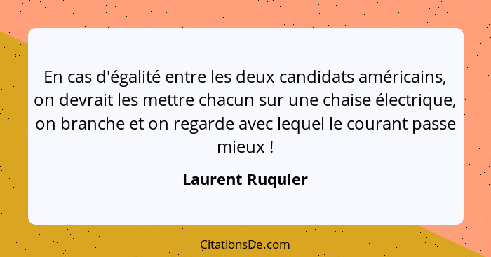 En cas d'égalité entre les deux candidats américains, on devrait les mettre chacun sur une chaise électrique, on branche et on regar... - Laurent Ruquier