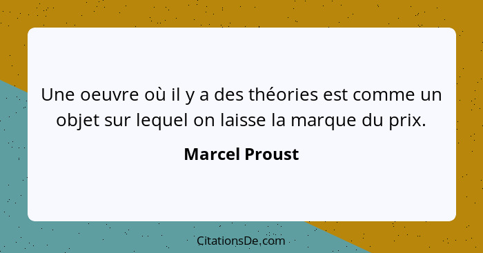 Une oeuvre où il y a des théories est comme un objet sur lequel on laisse la marque du prix.... - Marcel Proust