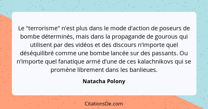 Le "terrorisme" n'est plus dans le mode d'action de poseurs de bombe déterminés, mais dans la propagande de gourous qui utilisent par... - Natacha Polony