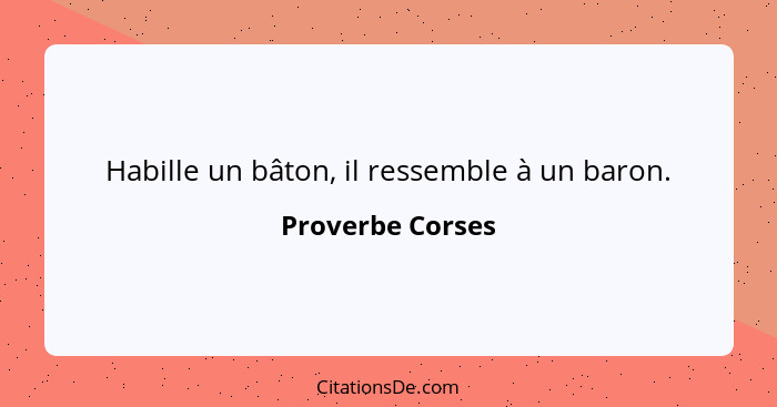 Habille un bâton, il ressemble à un baron.... - Proverbe Corses