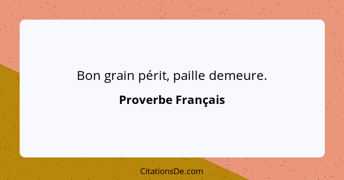 Bon grain périt, paille demeure.... - Proverbe Français