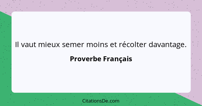 Il vaut mieux semer moins et récolter davantage.... - Proverbe Français