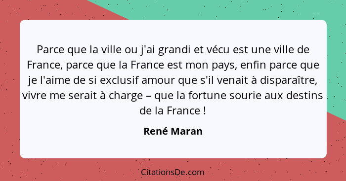 Parce que la ville ou j'ai grandi et vécu est une ville de France, parce que la France est mon pays, enfin parce que je l'aime de si excl... - René Maran