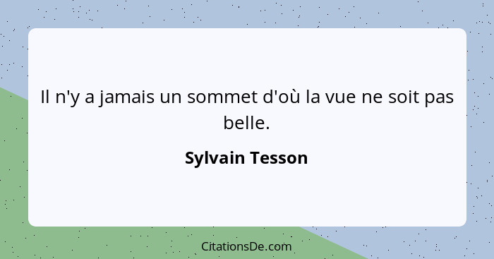 Il n'y a jamais un sommet d'où la vue ne soit pas belle.... - Sylvain Tesson