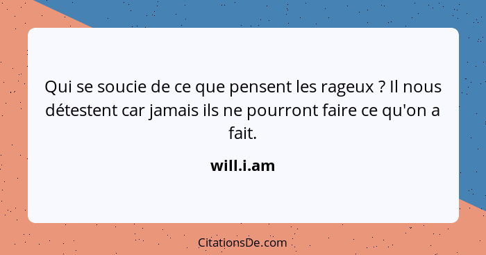 Qui se soucie de ce que pensent les rageux ? Il nous détestent car jamais ils ne pourront faire ce qu'on a fait.... - will.i.am