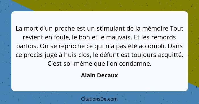 La mort d'un proche est un stimulant de la mémoire Tout revient en foule, le bon et le mauvais. Et les remords parfois. On se reproche... - Alain Decaux