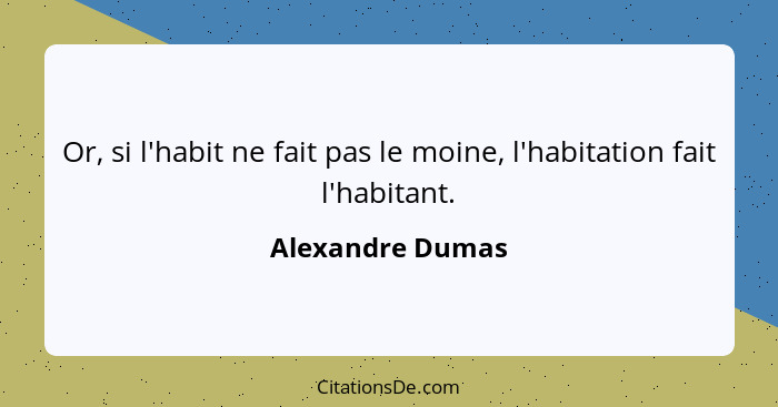 Or, si l'habit ne fait pas le moine, l'habitation fait l'habitant.... - Alexandre Dumas