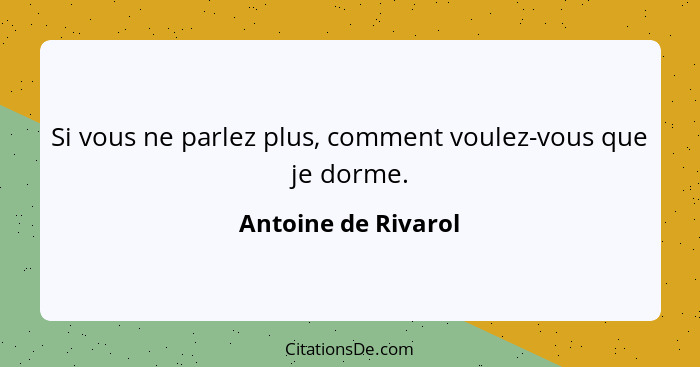 Si vous ne parlez plus, comment voulez-vous que je dorme.... - Antoine de Rivarol