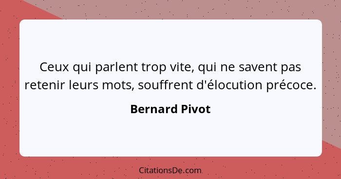 Ceux qui parlent trop vite, qui ne savent pas retenir leurs mots, souffrent d'élocution précoce.... - Bernard Pivot