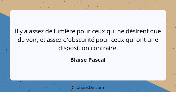 Il y a assez de lumière pour ceux qui ne désirent que de voir, et assez d'obscurité pour ceux qui ont une disposition contraire.... - Blaise Pascal