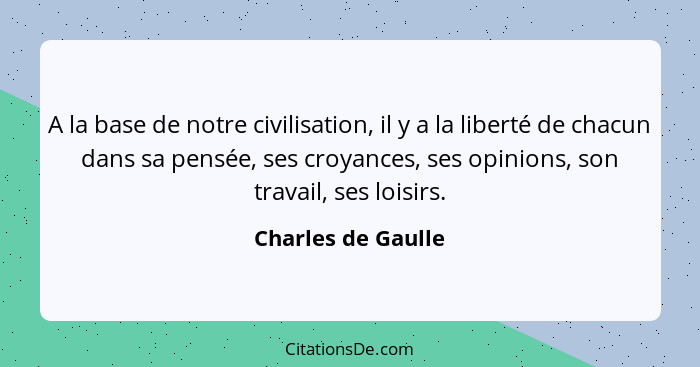 A la base de notre civilisation, il y a la liberté de chacun dans sa pensée, ses croyances, ses opinions, son travail, ses loisirs... - Charles de Gaulle