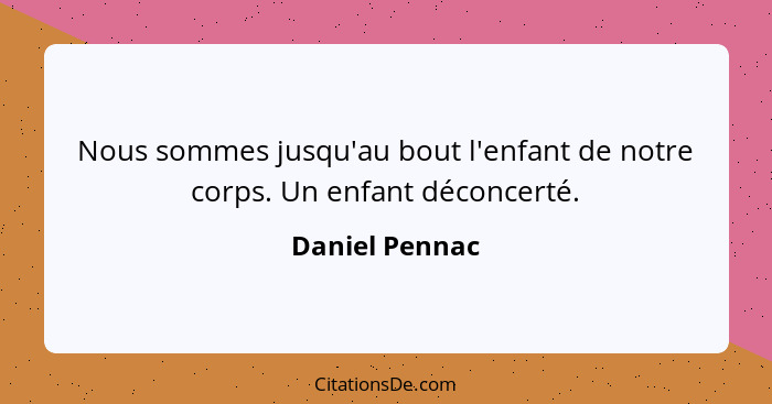 Nous sommes jusqu'au bout l'enfant de notre corps. Un enfant déconcerté.... - Daniel Pennac