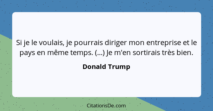 Si je le voulais, je pourrais diriger mon entreprise et le pays en même temps. (...) Je m'en sortirais très bien.... - Donald Trump