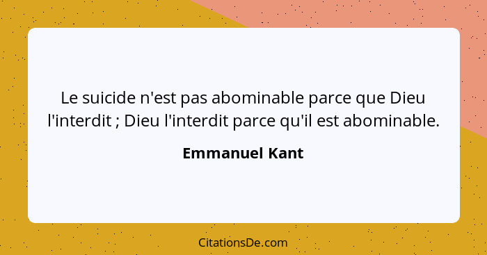 Le suicide n'est pas abominable parce que Dieu l'interdit ; Dieu l'interdit parce qu'il est abominable.... - Emmanuel Kant