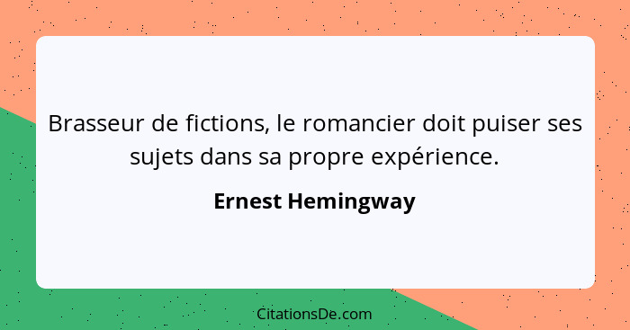 Brasseur de fictions, le romancier doit puiser ses sujets dans sa propre expérience.... - Ernest Hemingway