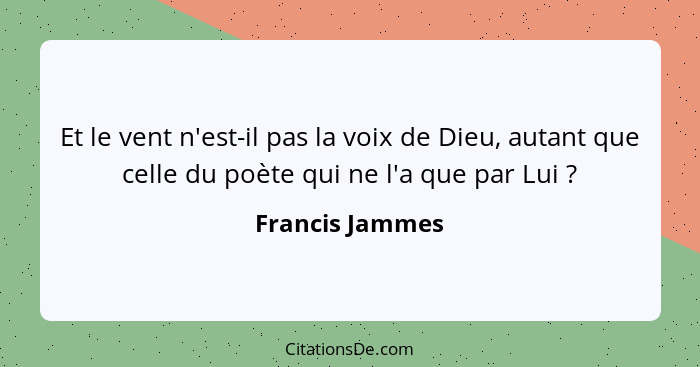 Et le vent n'est-il pas la voix de Dieu, autant que celle du poète qui ne l'a que par Lui ?... - Francis Jammes