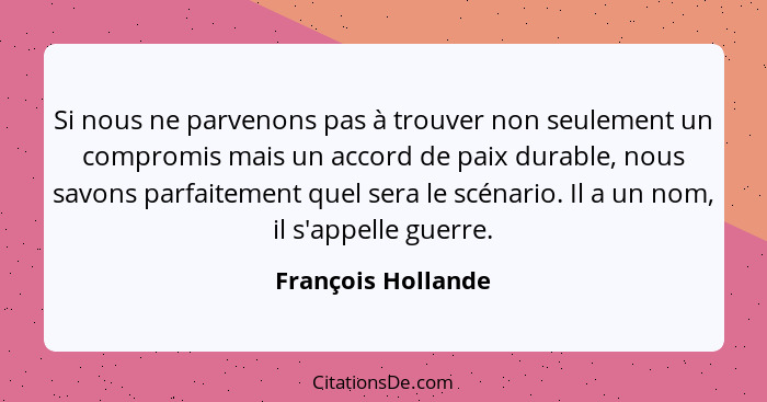 Si nous ne parvenons pas à trouver non seulement un compromis mais un accord de paix durable, nous savons parfaitement quel sera l... - François Hollande