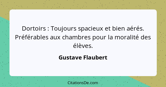 Dortoirs : Toujours spacieux et bien aérés. Préférables aux chambres pour la moralité des élèves.... - Gustave Flaubert