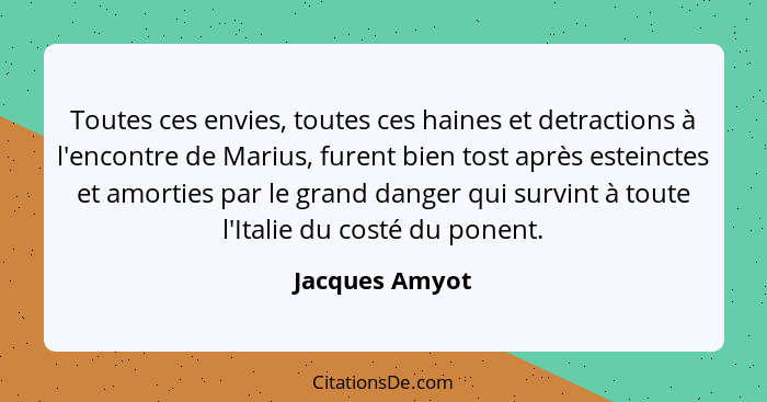 Toutes ces envies, toutes ces haines et detractions à l'encontre de Marius, furent bien tost après esteinctes et amorties par le grand... - Jacques Amyot