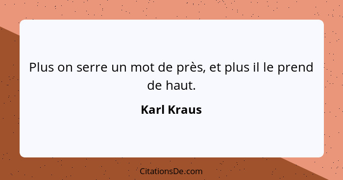 Plus on serre un mot de près, et plus il le prend de haut.... - Karl Kraus