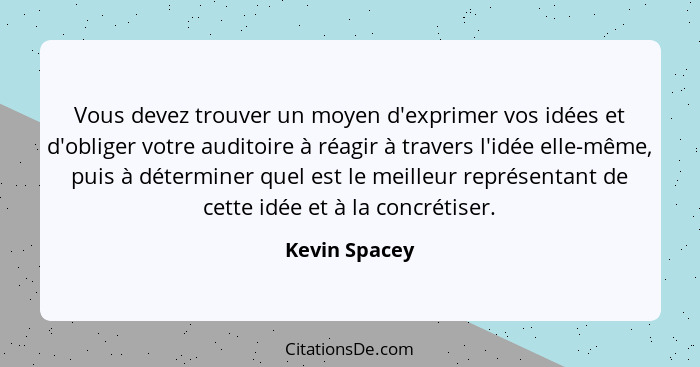 Vous devez trouver un moyen d'exprimer vos idées et d'obliger votre auditoire à réagir à travers l'idée elle-même, puis à déterminer qu... - Kevin Spacey